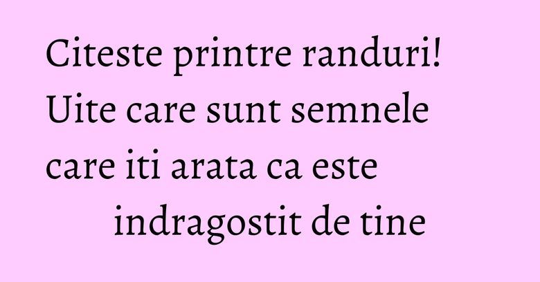 Citeste printre randuri! Uite care sunt semnele care iti arata ca este indragostit de tine