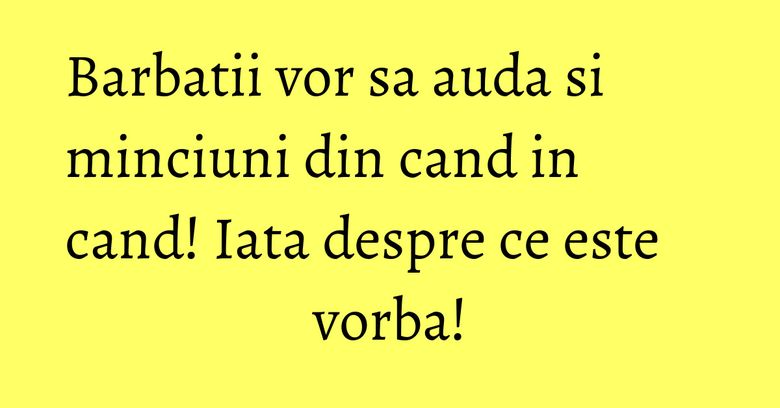 Barbatii vor sa auda si minciuni din cand in cand! Iata despre ce este vorba! Barbatii vor sa auda si minciuni din cand in cand! Iata despre ce este vorba!