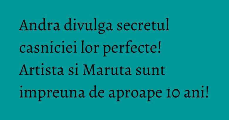 Andra divulga secretul casniciei lor perfecte! Artista si Maruta sunt impreuna de aproape 10 ani! Andra divulga secretul casniciei lor perfecte! Artista si Maruta sunt impreuna de aproape 10 ani!