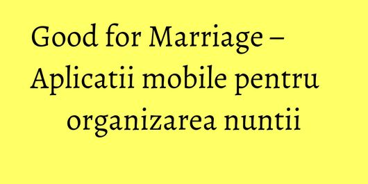 Good for Marriage – Aplicatii mobile pentru organizarea nuntii