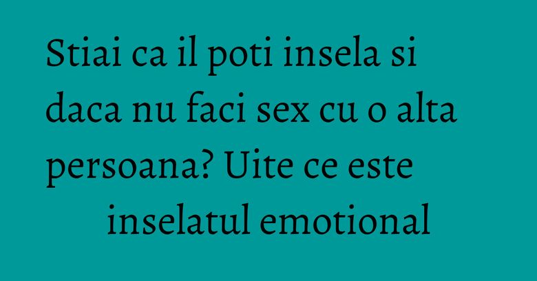 Stiai ca il poti insela si daca nu faci sex cu o alta persoana? Uite ce este inselatul emotional Stiai ca il poti insela si daca nu faci sex cu o alta persoana? Uite ce este inselatul emotional
