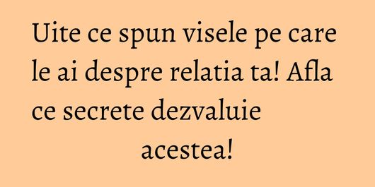 Uite ce spun visele pe care le ai despre relatia ta! Afla ce secrete dezvaluie acestea!