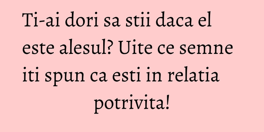 Ti-ai dori sa stii daca el este alesul? Uite ce semne iti spun ca esti in relatia potrivita!