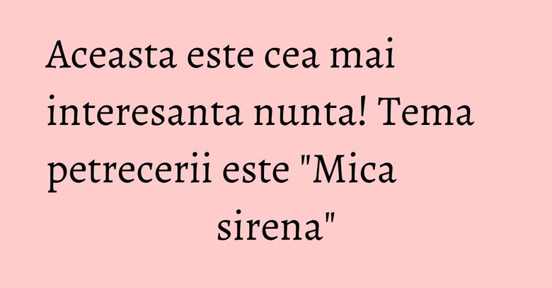 Aceasta este cea mai interesanta nunta! Tema petrecerii este "Mica sirena" Aceasta este cea mai interesanta nunta! Tema petrecerii este "Mica sirena"