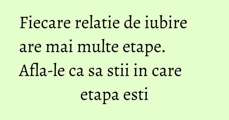 Fiecare relatie de iubire are mai multe etape. Afla-le ca sa stii in care etapa esti Fiecare relatie de iubire are mai multe etape. Afla-le ca sa stii in care etapa esti