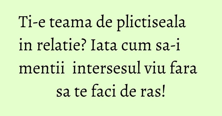 Ti-e teama de plictiseala in relatie? Iata cum sa-i mentii intersesul viu fara sa te faci de ras! Ti-e teama de plictiseala in relatie? Iata cum sa-i mentii intersesul viu fara sa te faci de ras!