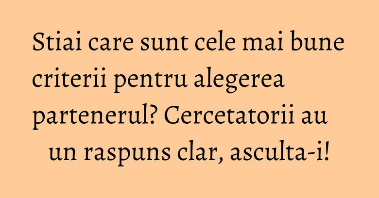 Stiai care sunt cele mai bune criterii pentru alegerea partenerul? Cercetatorii au un raspuns clar, asculta-i! Stiai care sunt cele mai bune criterii pentru alegerea partenerul? Cercetatorii au un raspuns clar, asculta-i!