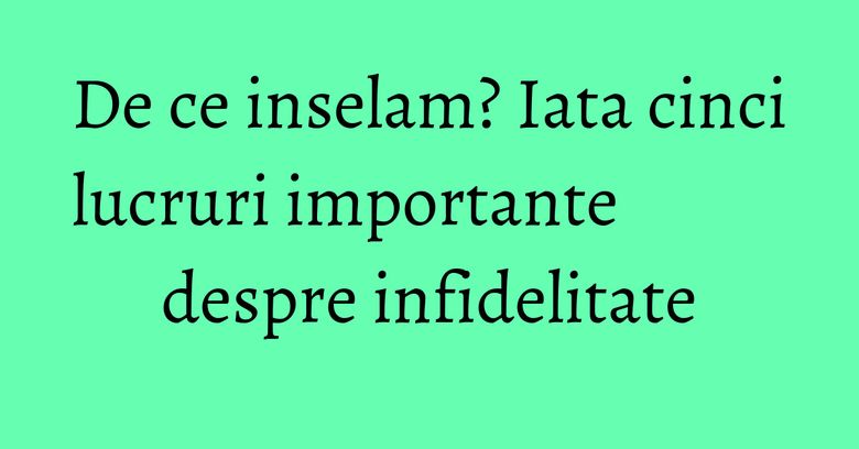 De ce inselam? Iata cinci lucruri importante despre infidelitate De ce inselam? Iata cinci lucruri importante despre infidelitate