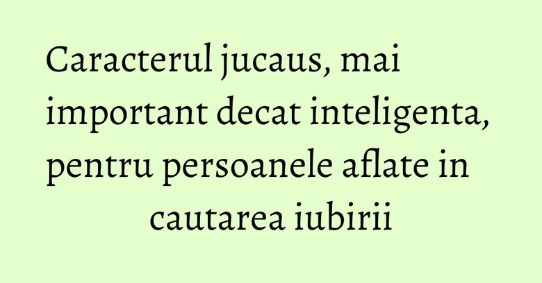 Caracterul jucaus, mai important decat inteligenta, pentru persoanele aflate in cautarea iubirii