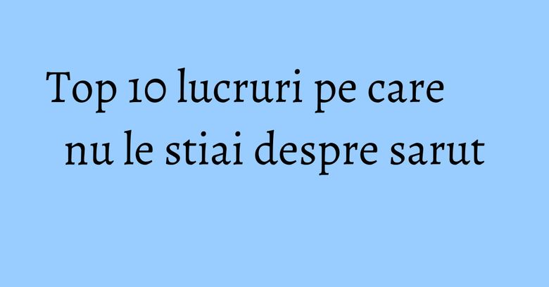 Top 10 lucruri pe care nu le stiai despre sarut Top 10 lucruri pe care nu le stiai despre sarut