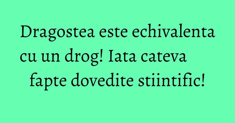Dragostea este echivalenta cu un drog! Iata cateva fapte dovedite stiintific! Dragostea este echivalenta cu un drog! Iata cateva fapte dovedite stiintific!