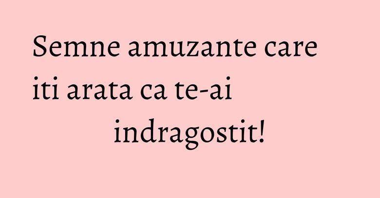 Semne amuzante care iti arata ca te-ai indragostit! Semne amuzante care iti arata ca te-ai indragostit!