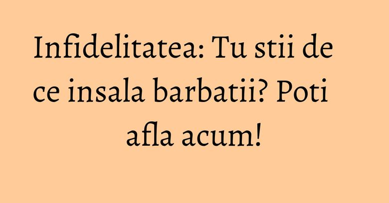 Infidelitatea: Tu stii de ce insala barbatii? Poti afla acum!