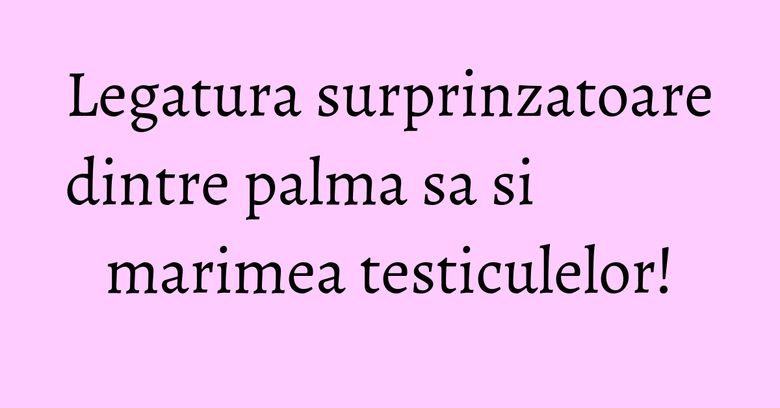 Legatura surprinzatoare dintre palma sa si marimea testiculelor! Legatura surprinzatoare dintre palma sa si marimea testiculelor!