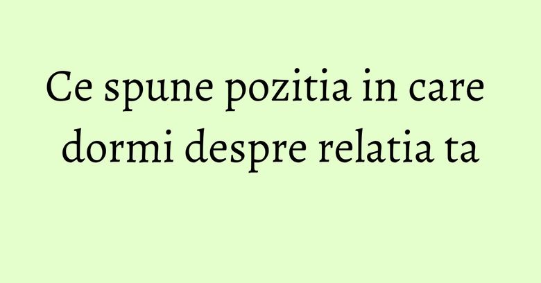 Ce spune pozitia in care dormi despre relatia ta Ce spune pozitia in care dormi despre relatia ta