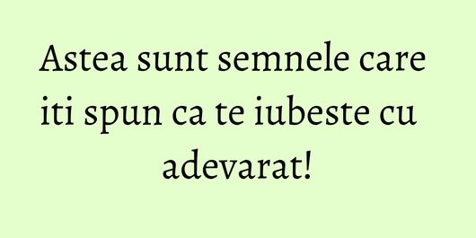 Astea sunt semnele care iti spun ca te iubeste cu adevarat!