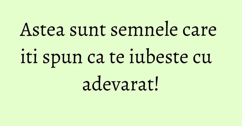 Astea sunt semnele care iti spun ca te iubeste cu adevarat! Astea sunt semnele care iti spun ca te iubeste cu adevarat!