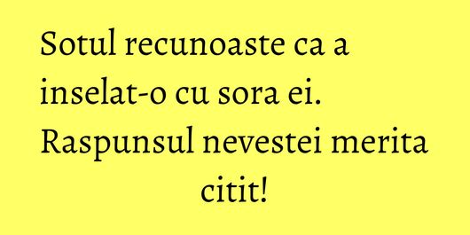 Sotul recunoaste ca a inselat-o cu sora ei. Raspunsul nevestei merita citit!