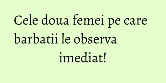 Cele doua femei pe care barbatii le observa imediat!