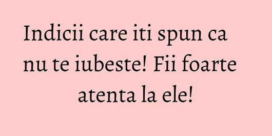 Indicii care iti spun ca nu te iubeste! Fii foarte atenta la ele!