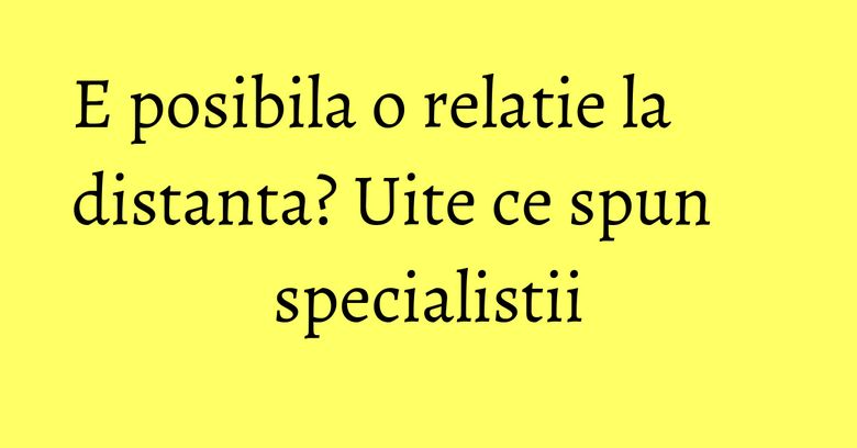 E posibila o relatie la distanta? Uite ce spun specialistii E posibila o relatie la distanta? Uite ce spun specialistii