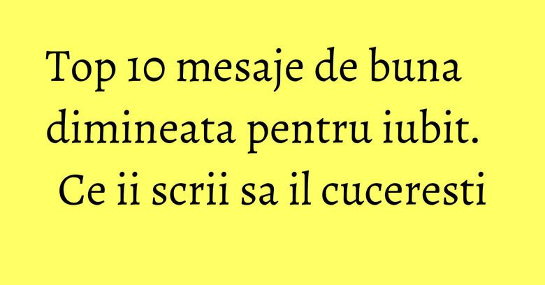 Top 10 mesaje de buna dimineata pentru iubit. Ce ii scrii sa il cuceresti Top 10 mesaje de buna dimineata pentru iubit. Ce ii scrii sa il cuceresti