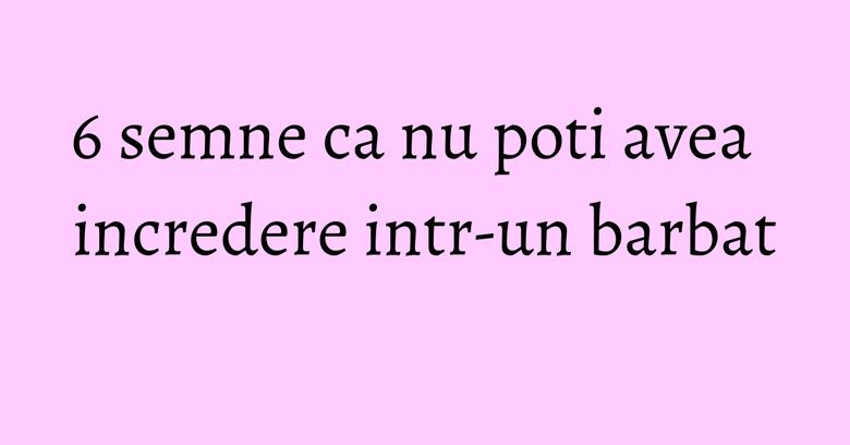 6 semne ca nu poti avea incredere intr-un barbat 6 semne ca nu poti avea incredere intr-un barbat