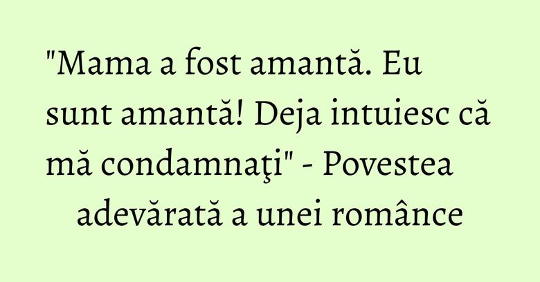 "Mama a fost amantă. Eu sunt amantă! Deja intuiesc că mă condamnaţi" - Povestea adevărată a unei românce "Mama a fost amantă. Eu sunt amantă! Deja intuiesc că mă condamnaţi" - Povestea adevărată a unei românce