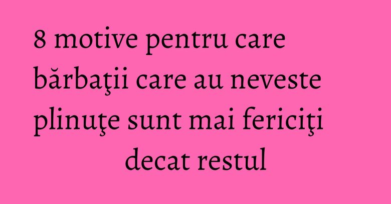 8 motive pentru care bărbaţii care au neveste plinuţe sunt mai fericiţi decat restul 8 motive pentru care bărbaţii care au neveste plinuţe sunt mai fericiţi decat restul