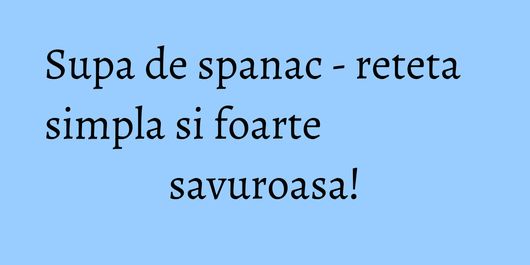 Supa de spanac - reteta simpla si foarte savuroasa!