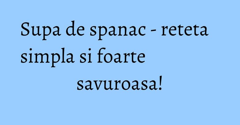 Supa de spanac - reteta simpla si foarte savuroasa! Supa de spanac - reteta simpla si foarte savuroasa!