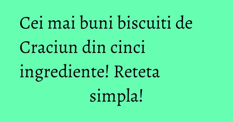 Cei mai buni biscuiti de Craciun din cinci ingrediente! Reteta simpla! Cei mai buni biscuiti de Craciun din cinci ingrediente! Reteta simpla!