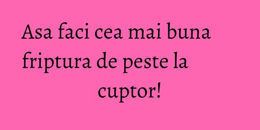 Asa faci cea mai buna friptura de peste la cuptor!