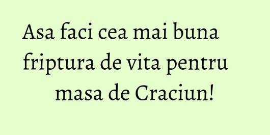 Asa faci cea mai buna friptura de vita pentru masa de Craciun!