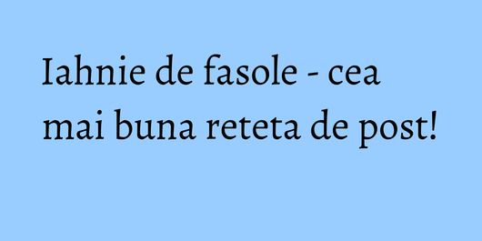 Iahnie de fasole - cea mai buna reteta de post!