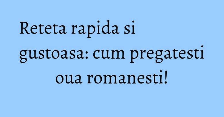 Reteta rapida si gustoasa: cum pregatesti oua romanesti! Reteta rapida si gustoasa: cum pregatesti oua romanesti!