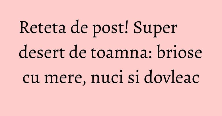 Reteta de post! Super desert de toamna: briose cu mere, nuci si dovleac Reteta de post! Super desert de toamna: briose cu mere, nuci si dovleac