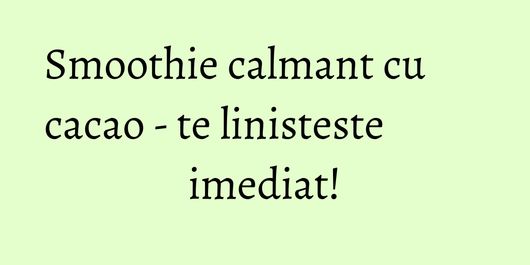 Smoothie calmant cu cacao - te linisteste imediat!