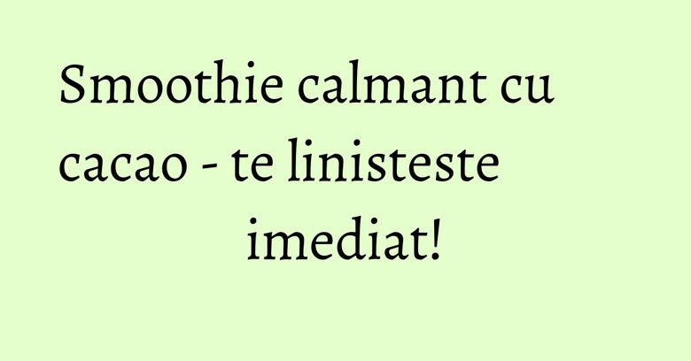 Smoothie calmant cu cacao - te linisteste imediat! Smoothie calmant cu cacao - te linisteste imediat!