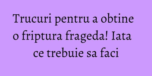 Trucuri pentru a obtine o friptura frageda! Iata ce trebuie sa faci