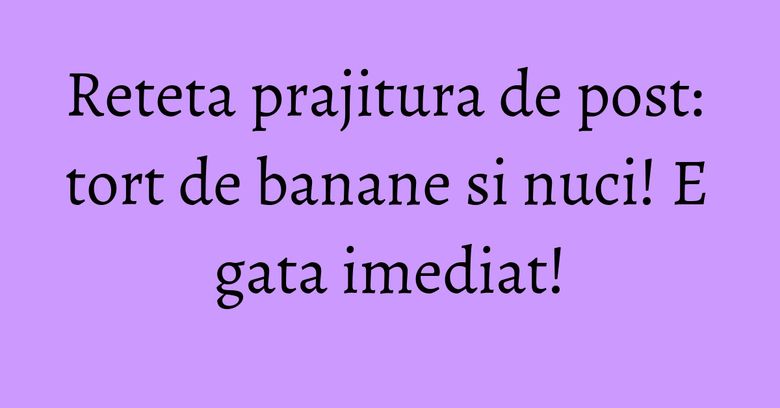 Reteta prajitura de post: tort de banane si nuci! E gata imediat! Reteta prajitura de post: tort de banane si nuci! E gata imediat!