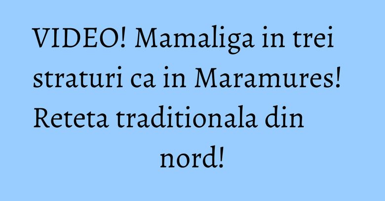 VIDEO! Mamaliga in trei straturi ca in Maramures! Reteta traditionala din nord! VIDEO! Mamaliga in trei straturi ca in Maramures! Reteta traditionala din nord!