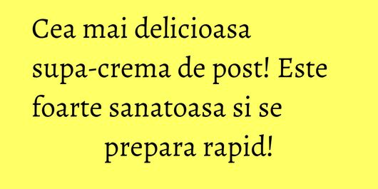 Cea mai delicioasa supa-crema de post! Este foarte sanatoasa si se prepara rapid!