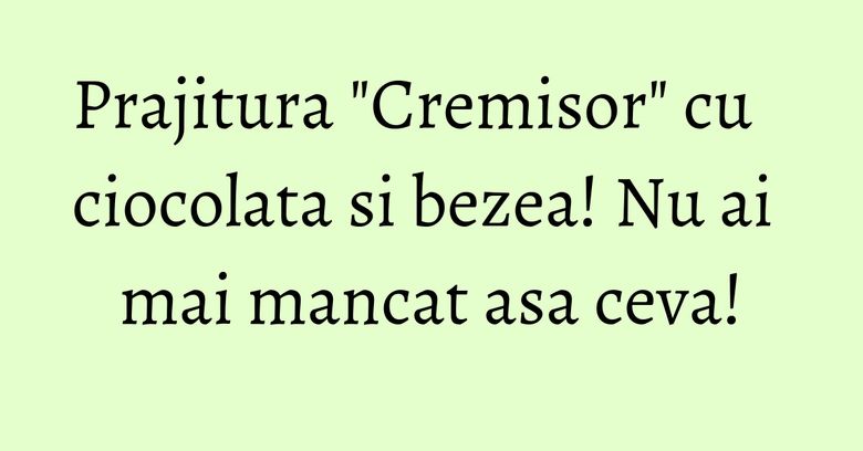 Prajitura "Cremisor" cu ciocolata si bezea! Nu ai mai mancat asa ceva! Prajitura "Cremisor" cu ciocolata si bezea! Nu ai mai mancat asa ceva!