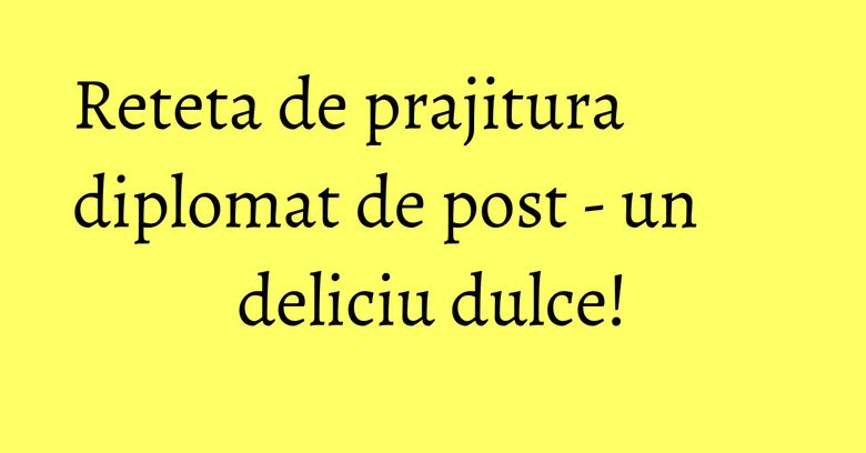 Reteta de prajitura diplomat de post - un deliciu dulce!