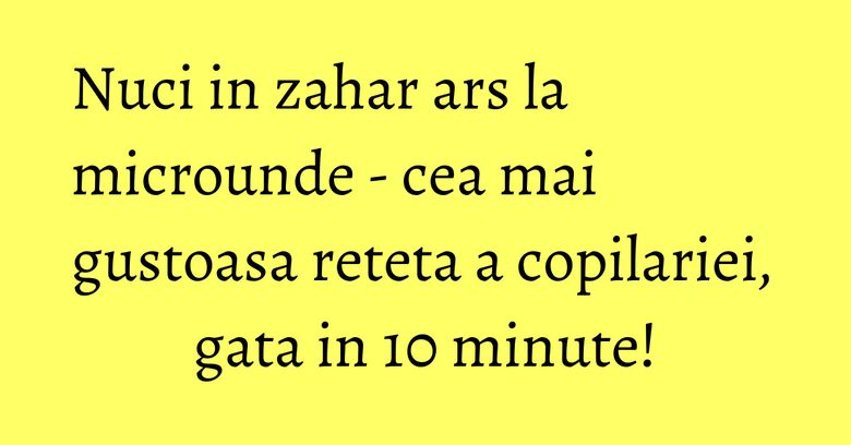 Nuci in zahar ars la microunde - cea mai gustoasa reteta a copilariei, gata in 10 minute! Nuci in zahar ars la microunde - cea mai gustoasa reteta a copilariei, gata in 10 minute!