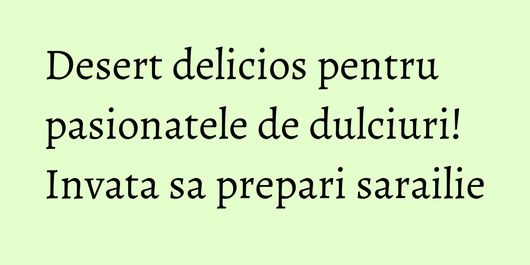 Desert delicios pentru pasionatele de dulciuri! Invata sa prepari sarailie