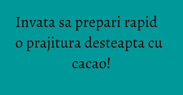 Invata sa prepari rapid o prajitura desteapta cu cacao! Invata sa prepari rapid o prajitura desteapta cu cacao!