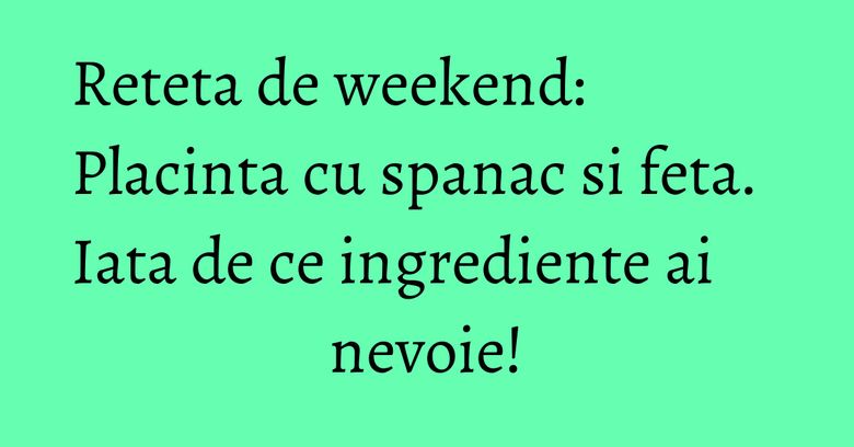 Reteta de weekend: Placinta cu spanac si feta. Iata de ce ingrediente ai nevoie! Reteta de weekend: Placinta cu spanac si feta. Iata de ce ingrediente ai nevoie!