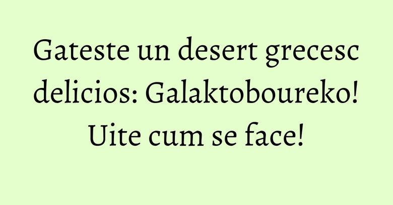 Gateste un desert grecesc delicios: Galaktoboureko! Uite cum se face! Gateste un desert grecesc delicios: Galaktoboureko! Uite cum se face!